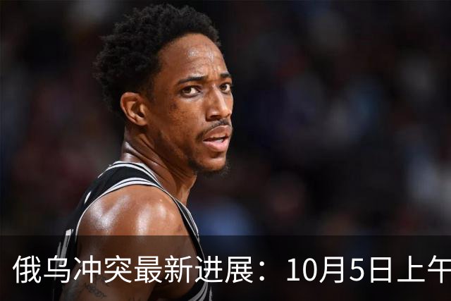 俄乌冲突最新进展：10月5日上午最新消息